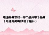 电源开关零和一哪个是开哪个是关（电源开关0和1哪个是开）