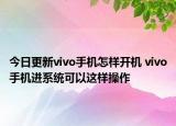 今日更新vivo手机怎样开机 vivo手机进系统可以这样操作