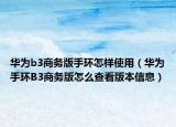 华为b3商务版手环怎样使用（华为手环B3商务版怎么查看版本信息）