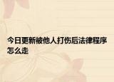 今日更新被他人打伤后法律程序怎么走