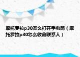 摩托罗拉p30怎么打开手电筒（摩托罗拉p30怎么收藏联系人）