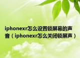 iphonexr怎么设置锁屏幕的声音（iphonexr怎么关闭锁屏声）