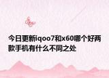 今日更新iqoo7和x60哪个好两款手机有什么不同之处