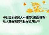 今日更新债务人不能履行债务时保证人是否需要承担保证责任呀