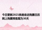 今日更新2021铁路春运购票日历网上购票预售期为30天