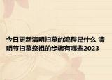 今日更新清明扫墓的流程是什么 清明节扫墓祭祖的步骤有哪些2023