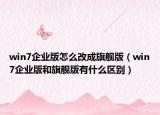 win7企业版怎么改成旗舰版（win7企业版和旗舰版有什么区别）