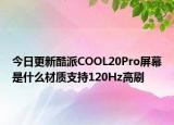 今日更新酷派COOL20Pro屏幕是什么材质支持120Hz高刷