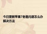 今日更新苹果7老是闪退怎么办 解决方法