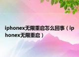 iphonex无限重启怎么回事（iphonex无限重启）