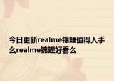今日更新realme锦鲤值得入手么realme锦鲤好看么