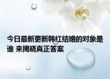 今日最新更新韩红结婚的对象是谁 来揭晓真正答案