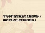华为手机智慧生活怎么提醒喝水（华为手机怎么关闭喝水提醒）