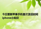 今日更新苹果手机首次激活时间 iphone小知识