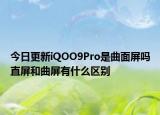 今日更新iQOO9Pro是曲面屏吗直屏和曲屏有什么区别