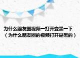 为什么朋友圈视频一打开变黑一下（为什么朋友圈的视频打开是黑的）
