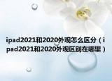 ipad2021和2020外观怎么区分（ipad2021和2020外观区别在哪里）