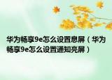 华为畅享9e怎么设置息屏（华为畅享9e怎么设置通知亮屏）
