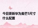 今日更新华为麦芒5尺寸 什么配置