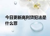 今日更新高利贷犯法是什么罪