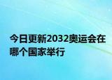 今日更新2032奥运会在哪个国家举行
