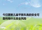 今日更新儿童平衡车真的安全可靠吗有什么安全风险