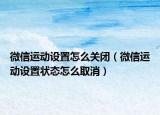 微信运动设置怎么关闭（微信运动设置状态怎么取消）