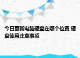 今日更新电脑硬盘在哪个位置 硬盘使用注意事项