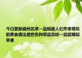 今日更新徽州名菜一品锅是人们冬季常吃的美食做法是把各种菜品怎样一层层摞起来煮