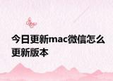 今日更新mac微信怎么更新版本