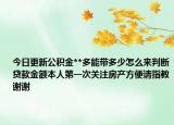 今日更新公积金**多能带多少怎么来判断贷款金额本人第一次关注房产方便请指教谢谢