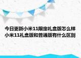 今日更新小米11限定礼盒版怎么样小米11礼盒版和普通版有什么区别