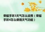 荣耀手环5天气怎么设置（荣耀手环4怎么使用天气功能）