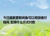 今日最新更新闲鱼可以用微信付钱吗 支持什么方式付款