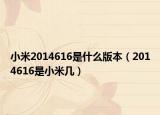 小米2014616是什么版本（2014616是小米几）