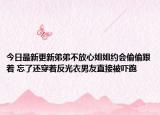 今日最新更新弟弟不放心姐姐约会偷偷跟着 忘了还穿着反光衣男友直接被吓跑