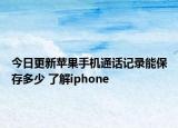今日更新苹果手机通话记录能保存多少 了解iphone
