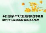 今日更新2021元旦期间高速不免费吗为什么元旦小长假高速不免费