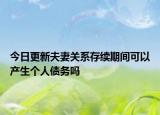 今日更新夫妻关系存续期间可以产生个人债务吗