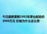 今日最新更新1992年茅台起拍价3999万元 价格为什么这么贵