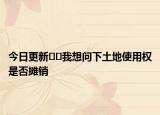 今日更新﻿﻿我想问下土地使用权是否摊销