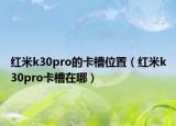红米k30pro的卡槽位置（红米k30pro卡槽在哪）