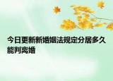 今日更新新婚姻法规定分居多久能判离婚