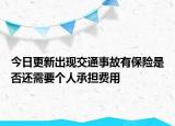今日更新出现交通事故有保险是否还需要个人承担费用
