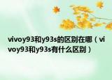 vivoy93和y93s的区别在哪（vivoy93和y93s有什么区别）