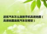 逍客汽车怎么连接手机高德地图（高德地图连接汽车在哪里）