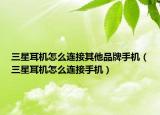 三星耳机怎么连接其他品牌手机（三星耳机怎么连接手机）