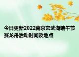 今日更新2022南京玄武湖端午节赛龙舟活动时间及地点