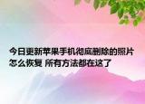 今日更新苹果手机彻底删除的照片怎么恢复 所有方法都在这了