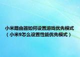 小米路由器如何设置游戏优先模式（小米9怎么设置性能优先模式）
